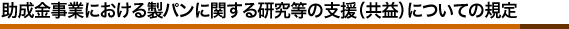 助成金事業における製パンに関する研究等の支援（共益）についての規定